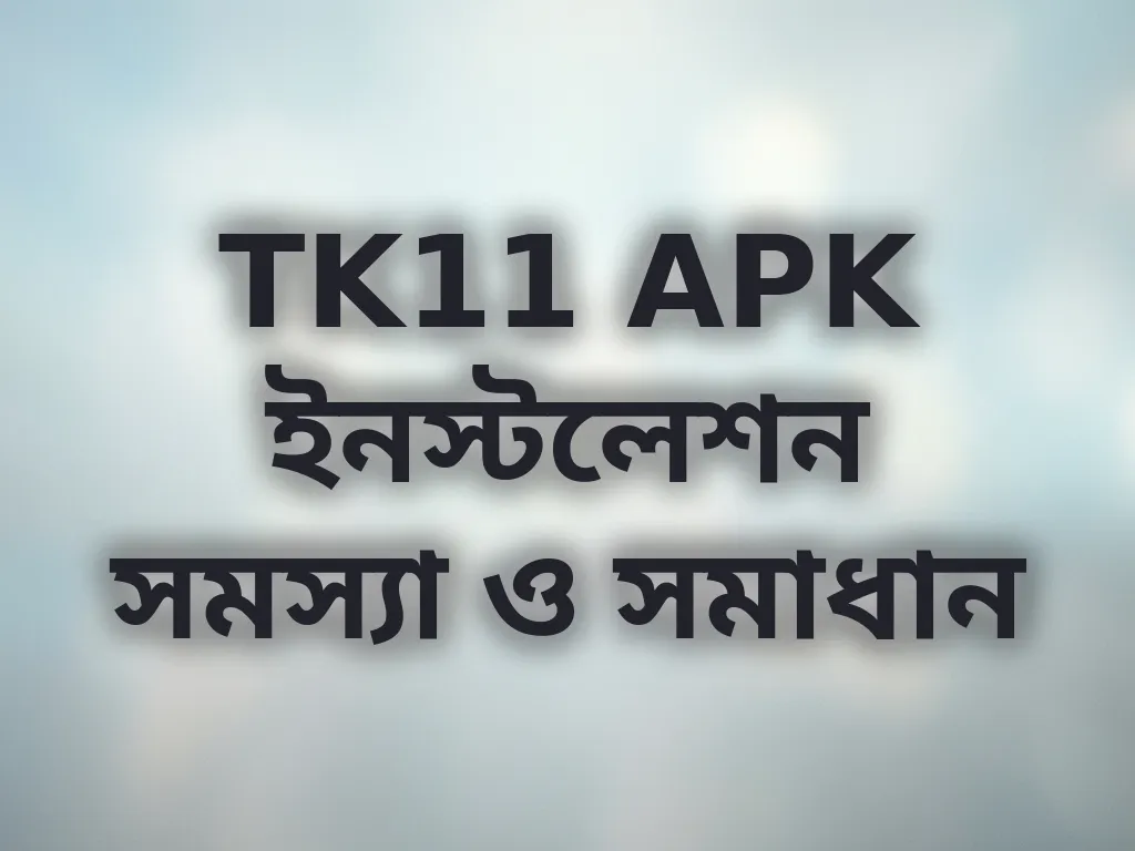 TK11 APK ইনস্টলেশন সমস্যা ও সমাধান