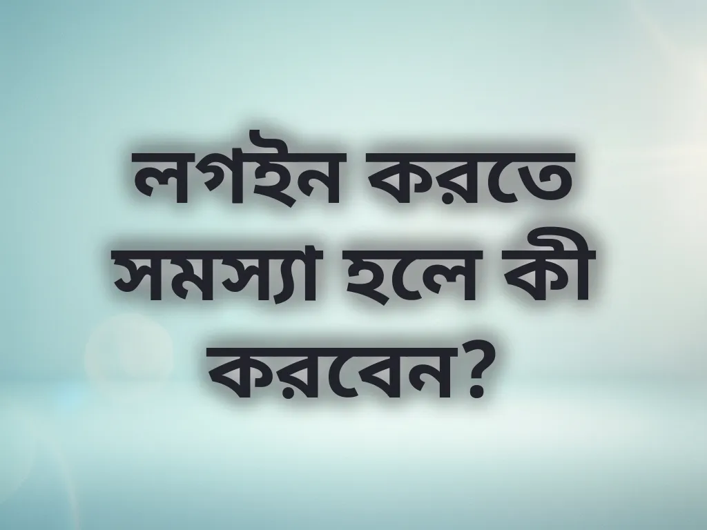 লগইন করতে সমস্যা হলে কী করবেন?