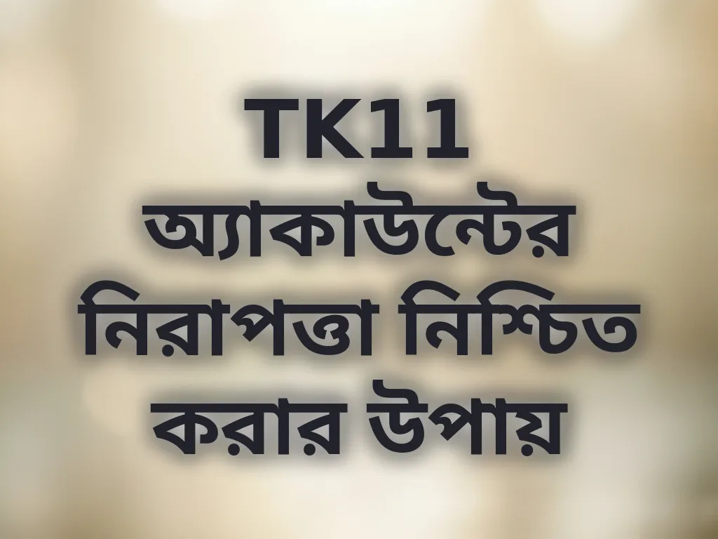 TK11 অ্যাকাউন্টের নিরাপত্তা নিশ্চিত করার উপায়